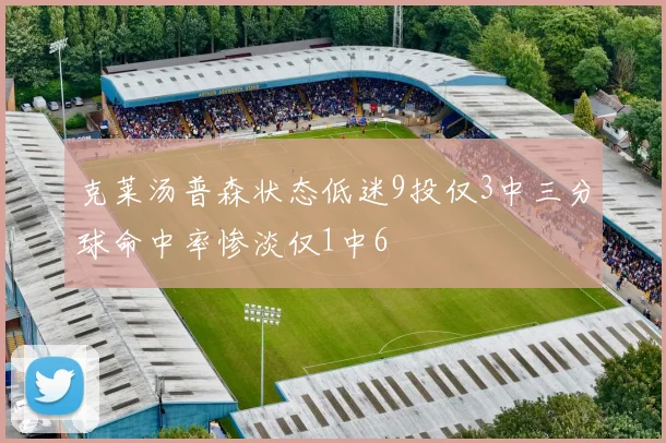 克莱汤普森状态低迷9投仅3中三分球命中率惨淡仅1中6