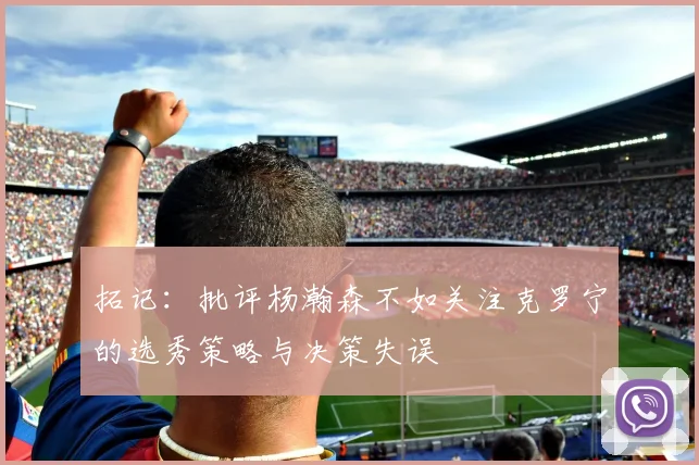 拓记：批评杨瀚森不如关注克罗宁的选秀策略与决策失误