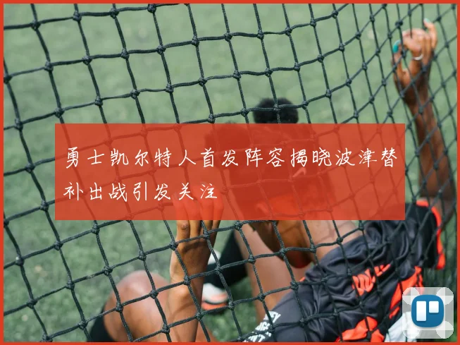 勇士凯尔特人首发阵容揭晓波津替补出战引发关注
