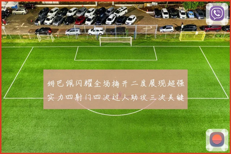 姆巴佩闪耀全场梅开二度展现超强实力四射门四次过人助攻三次关键传球