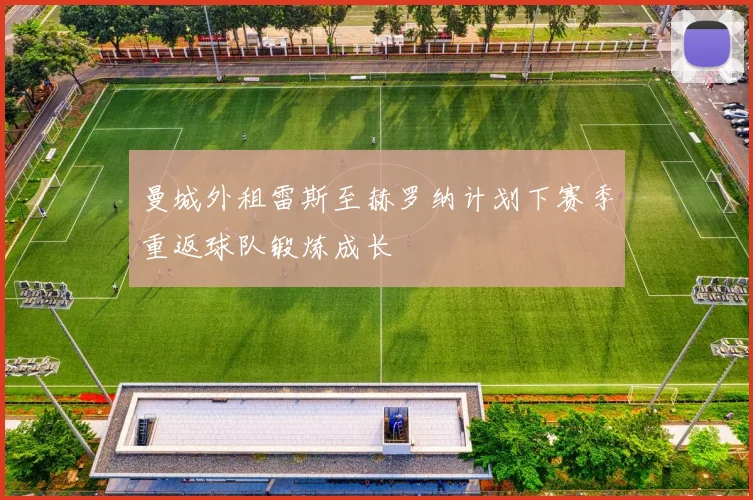 曼城外租雷斯至赫罗纳计划下赛季重返球队锻炼成长