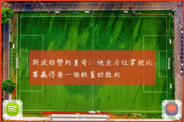 斯波称赞约基奇：他全方位掌控比赛赢得每一场较量的胜利