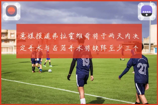 意媒报道弗拉霍维奇将于两天内决定手术与否若手术将缺阵至少三个月