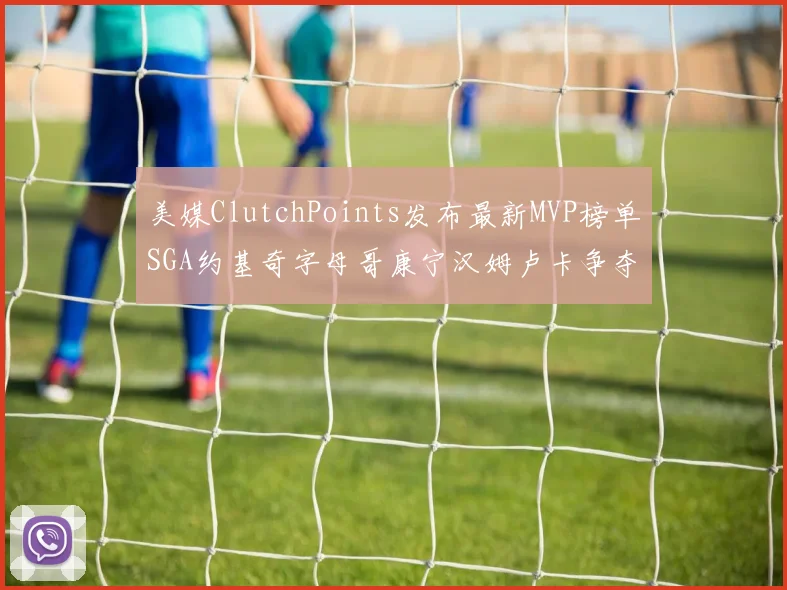 美媒ClutchPoints发布最新MVP榜单SGA约基奇字母哥康宁汉姆卢卡争夺激烈