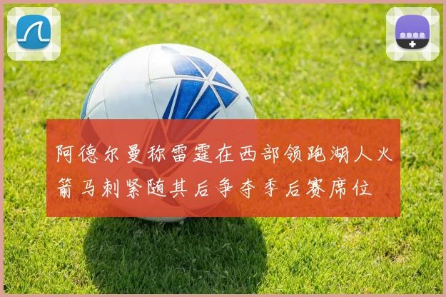 阿德尔曼称雷霆在西部领跑湖人火箭马刺紧随其后争夺季后赛席位