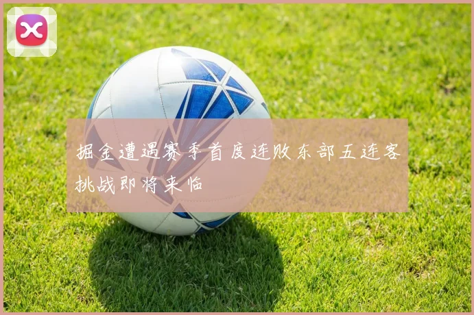 掘金遭遇赛季首度连败东部五连客挑战即将来临