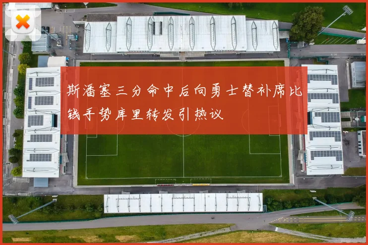 斯潘塞三分命中后向勇士替补席比钱手势库里转发引热议