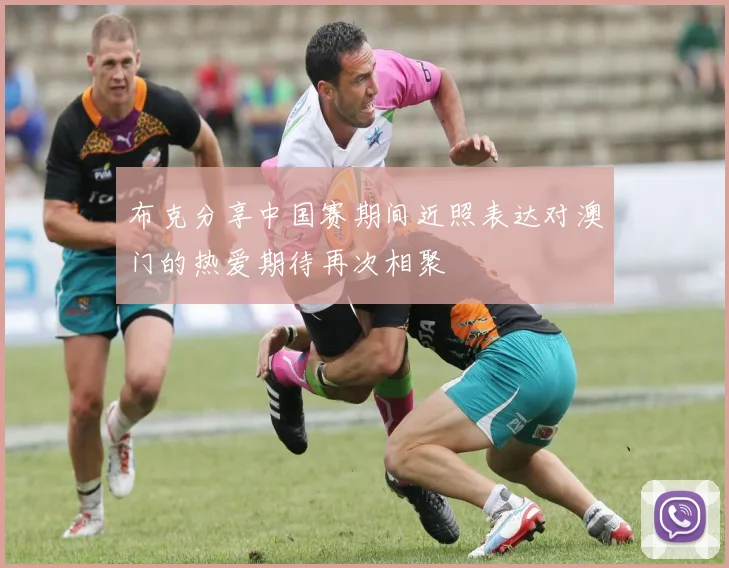 布克分享中国赛期间近照表达对澳门的热爱期待再次相聚