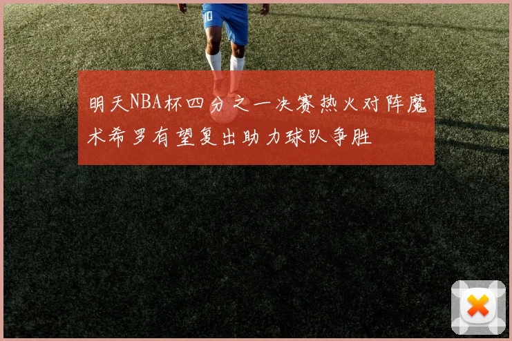 明天NBA杯四分之一决赛热火对阵魔术希罗有望复出助力球队争胜