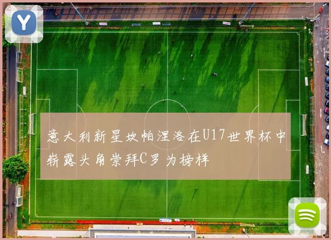 意大利新星坎帕涅洛在U17世界杯中崭露头角崇拜C罗为榜样