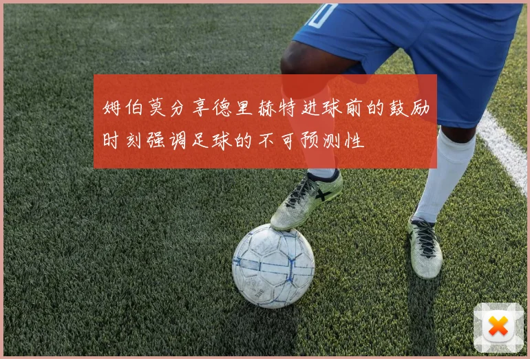 姆伯莫分享德里赫特进球前的鼓励时刻强调足球的不可预测性