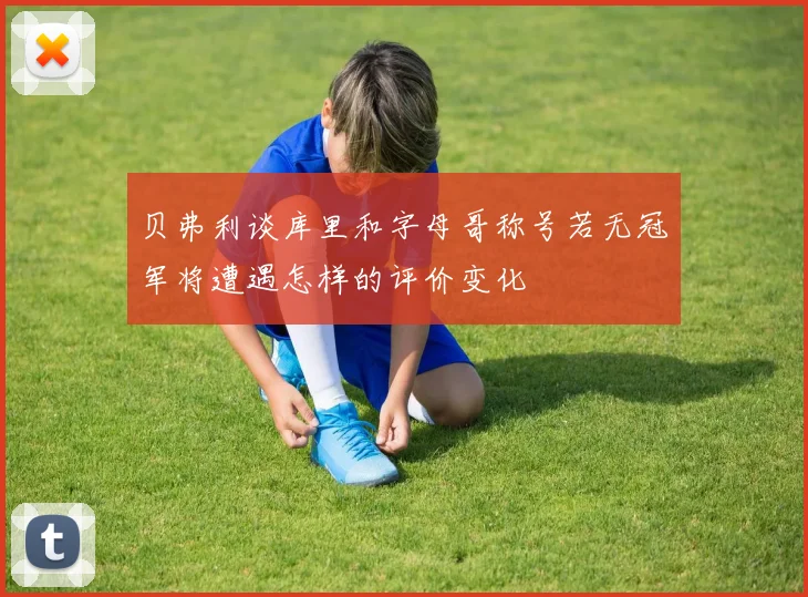 贝弗利谈库里和字母哥称号若无冠军将遭遇怎样的评价变化
