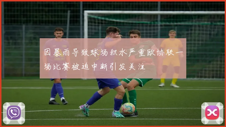因暴雨导致球场积水严重欧协联一场比赛被迫中断引发关注