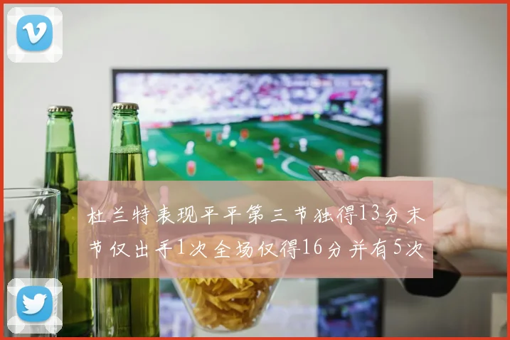 杜兰特表现平平第三节独得13分末节仅出手1次全场仅得16分并有5次失误
