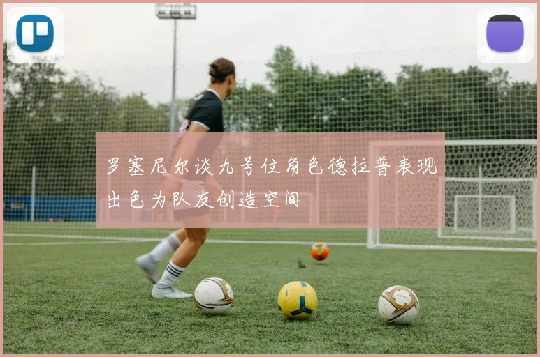 罗塞尼尔谈九号位角色德拉普表现出色为队友创造空间