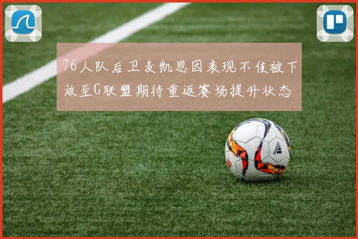 76人队后卫麦凯恩因表现不佳被下放至G联盟期待重返赛场提升状态